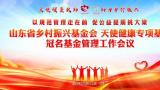 以规范管理走在前，促公益提质挑大梁——山东省乡村振兴基金会·天使健康专项基金召开冠名基金管理工作会议