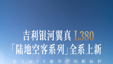 定义mpv豪华空间新标杆——吉利银河翼真l380陆地空客系列“领先”上市
