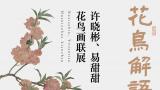 “花间解语·艺海同心——许晓彬、易甜甜花鸟画联展”将于3月18日在广州开幕