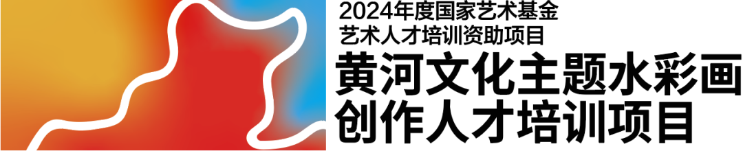 国家艺术基金2024年艺术人才培养资助项目《黄河文化主题水彩画创作青年人才培训》开启招生