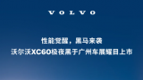 性能觉醒 黑马来袭 | 沃尔沃xc60极夜黑于广州车展耀目上市